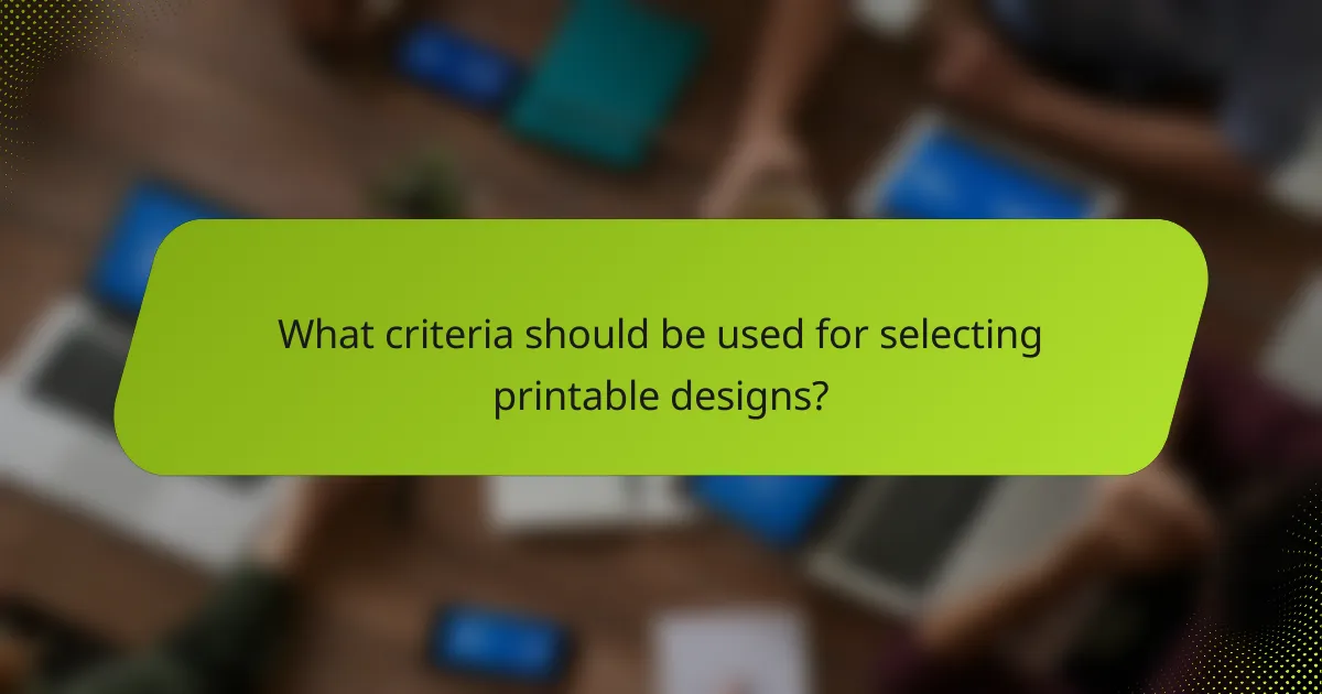 What criteria should be used for selecting printable designs?