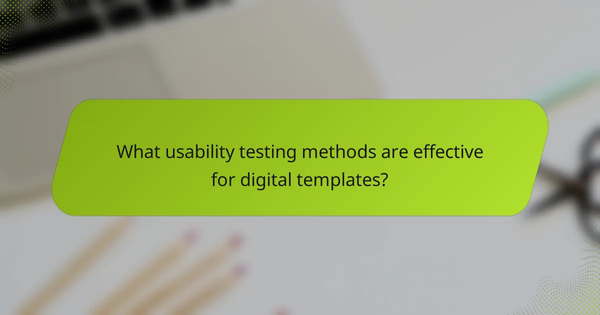 What usability testing methods are effective for digital templates?